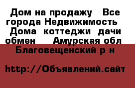 Дом на продажу - Все города Недвижимость » Дома, коттеджи, дачи обмен   . Амурская обл.,Благовещенский р-н